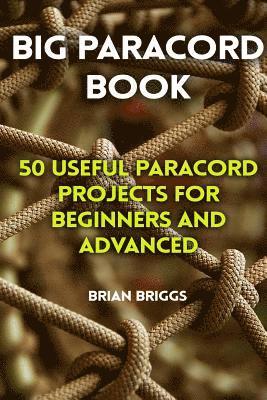 Big Paracord Book: 50 Useful Paracord Projects For Beginners And Advanced 1