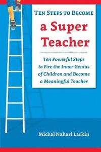 bokomslag Ten Steps to Become a Super Teacher: Ten Powerful Steps to Fire the Inner Genius of Children and Become a Meaningful Teacher