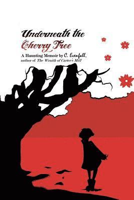 Underneath the Cherry Tree: A Memoir by C. Evenfall, Author of The Wraith of Carter's Mill 1