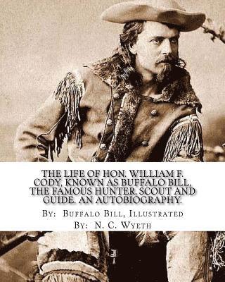 N. C. N. C. Wyeth, Buffalo Buffalo Bill - The life of Hon. William F. Cody, known as Buffalo Bill, the famous hunter, scout and guide. An autobiography. By: Buffalo Bill, Illustrated By: N. C., Häftad