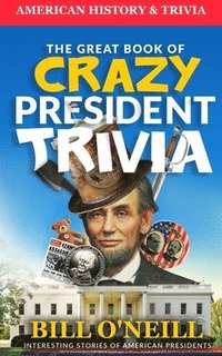 bokomslag The Great Book of Crazy President Trivia: Interesting Stories of American Presidents