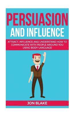 Jon Blake - Persuasion and influence: Attract, Influence and Understand How to Communicate with People Around You Using Body-Language, Häftad