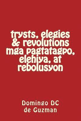 trysts, elegies & revolutions mga pagtatagpo, elihiya, at rebolusyon 1