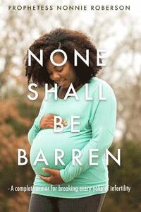 bokomslag None Shall Be Barren: A complete armor for breaking every yoke of barrenness