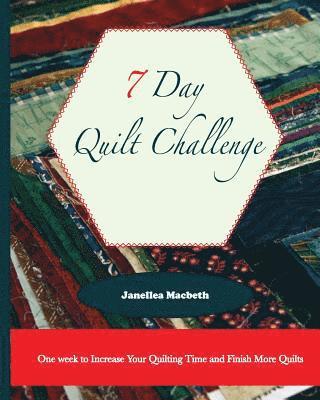 Janellea Macbeth - The 7 Day Quilt Challenge: One week to Increase Your Quilting Time and Finish More Quilts, Häftad