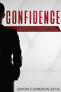 bokomslag Confidence: 25 Amazing Tricks To Conquer Insecurities, Eliminate Fears And Have Incredible Confidence