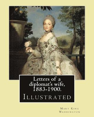 bokomslag Letters of a diplomat's wife, 1883-1900. By: Mary King Waddington: (Illustrated).Mary Alsop King Waddington (April 28, 1833 - June 30, 1923) was an Am