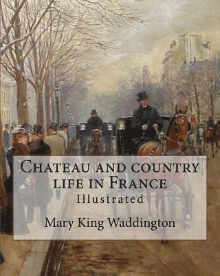Chateau and country life in France. By: Mary King Waddington (Illustrated).: Mary Alsop King Waddington (April 28, 1833 - June 30, 1923) was an Americ 1