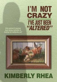 bokomslag I'm Not Crazy: I Have Just Been Altered: One Woman's journey from invisible to Authenic