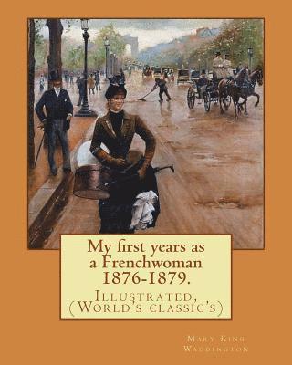 My first years as a Frenchwoman 1876-1879. By: Mary King Waddington: Illustrated, (World's classic's) 1