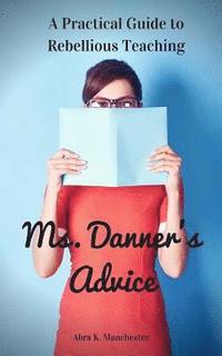 bokomslag Ms. Danner's Advice: A Practical Guide to Rebellious Teaching