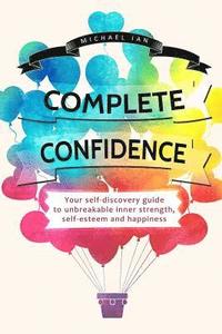 bokomslag Complete Confidence: Your self-discovery guide to unbreakable inner strength, self-esteem and happiness