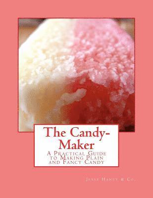 The Candy-Maker: A Practical Guide to Making Plain and Fancy Candy 1