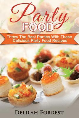 Party Food: Present Delicious Party Food For Your Dinner Parties Or Family Gatherings, Serve Incredible Finger Foods and Mini Hors 1