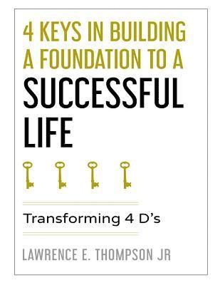 Lawrence Edward Thompson Jr - 4 Keys in Building a Foundation to a Successful Life: Transforming 4 D's, Häftad