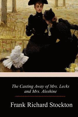 Frank Richard Stockton - The Casting Away of Mrs. Lecks and Mrs. Aleshine, Häftad