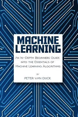 Machine Learning: An In-Depth Beginners Guide: into the Essentials of Machine Learning Algorithms 1
