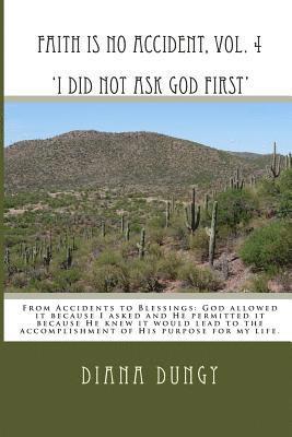 Diana K. Dungy - FAITH IS NO ACCIDENT, VOL. 4 'I Did Not Ask God First': From Accidents to Blessings. God allowed it because I asked and He permitted it because He kne, Häftad