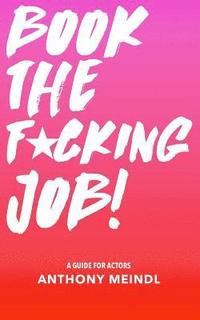 bokomslag Book The Fucking Job!: A Guide for Actors