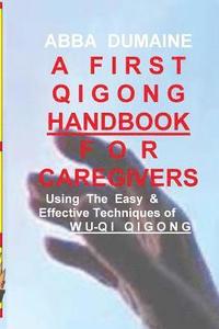bokomslag A First Qigong Handbook For Caregivers: Using The Easy & Effective Techniques Of Wu-Qi Qigong