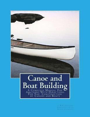 Canoe and Boat Building: A Complete Manual For Amateurs With Directions For The Construction of Canoes and Boats 1