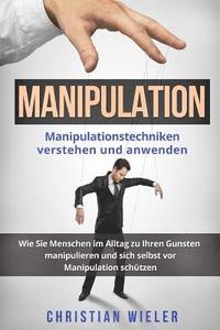 bokomslag Manipulation: Manipulationstechniken verstehen und anwenden. Wie Sie Menschen im Alltag zu Ihren Gunsten manipulieren und sich selbs