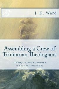 bokomslag Assembling a Crew of Trinitarian Theologians: Yielding to Jesus's Command to Know the Triune God