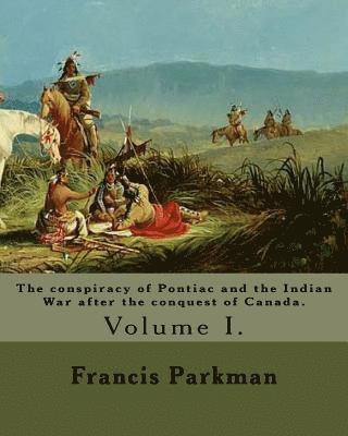 bokomslag The conspiracy of Pontiac and the Indian War after the conquest of Canada. By: Francis Parkman, dedicated By: Jared Sparks. (Volume I). In two volume'