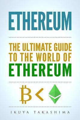 Ethereum: The Ultimate Guide to the World of Ethereum, Ethereum Mining, Ethereum Investing, Smart Contracts, Dapps and DAOs, Eth 1