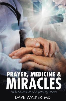 Dave Walker MD - Prayer, Medicine and Miracles: Faith adventures of a praying doctor, Häftad