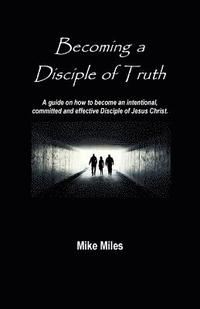 bokomslag Becoming a Disciple of Truth: A guide on how to become an intentional, committed and effective disciple of Jesus Christ.
