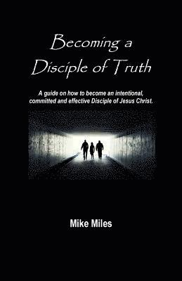 bokomslag Becoming a Disciple of Truth: A guide on how to become an intentional, committed and effective disciple of Jesus Christ.