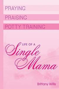 bokomslag Praying, Praising and Potty-Training: Life of Single Mama