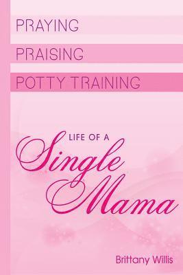 bokomslag Praying, Praising and Potty-Training: Life of Single Mama