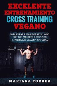 bokomslag EXCELENTE ENTRENAMIENTO CRoSS TRAINING VEGANO: 60 DIAS PARA MAXIMIZAR SU WOD CON LOS MEJORES EJERCICIOS y NUTRICION VEGANA NATURAL