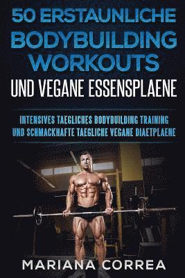 bokomslag 50 ERSTAUNLICHE BODYBUILDING WORKOUTS Und VEGANE ESSENSPLAENE: INTENSIVES TAEGLICHES BODYBUILDING TRAINING Und SCHMACKHAFTE TAEGLICHE VEGANE DIAETPLAE