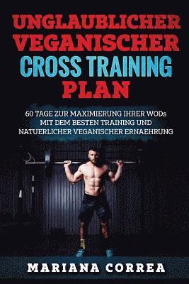 bokomslag UNGLAUBLICHER VEGANISCHER CRoSS TRAININGSPLAN: 60 TAGE ZuR MAXIMIERUNG IHRER WODs MIT DEM BESTEN TRAINING UND NATUERLICHER VEGANISCHER ERNAEHRUNG