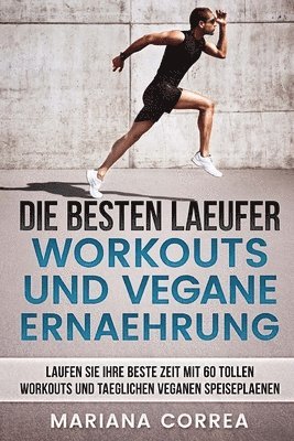 bokomslag DIE BESTEN LAEUFER WORKOUTS Und VEGANE ERNAEHRUNG: LAUFEN SIE IHRE BESTE ZEIT MIT 60 TOLLEN WORKOUTS Und TAEGLICHEN VEGANEN SPEISEPLAENEN