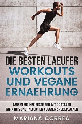 Mariana Correa - DIE BESTEN LAEUFER WORKOUTS Und VEGANE ERNAEHRUNG: LAUFEN SIE IHRE BESTE ZEIT MIT 60 TOLLEN WORKOUTS Und TAEGLICHEN VEGANEN SPEISEPLAENEN, Häftad