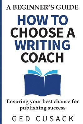 How to Choose a Writing Coach - A Beginner's Guide: Ensuring your best chance for publishing success 1