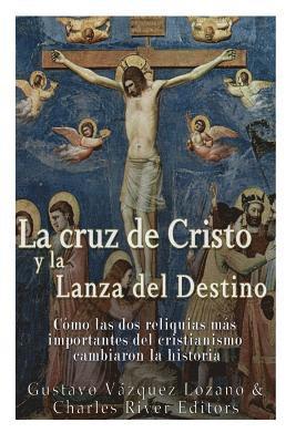 bokomslag La cruz de Cristo y la Lanza del Destino: Cómo las dos reliquias más importantes del cristianismo cambiaron la historia