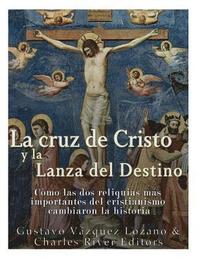 bokomslag La cruz de Cristo y la Lanza del Destino: Cómo las dos reliquias más importantes del cristianismo cambiaron la historia