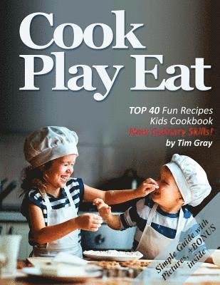 Cook Eat Play: TOP 40 Fun Recipes Kids Cookbook New Culinary Skills! 1