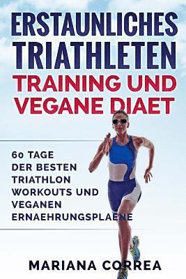 bokomslag ERSTAUNLICHES TRIATHLETEN TRAINING Und VEGANE DIAET: 60 TAGE Der BESTEN TRIATHLON WORKOUTS UND VEGANEN ERNAEHRUNGSPLAENE