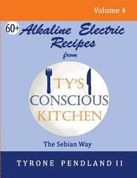 bokomslag Alkaline Electric Recipes From Ty's Conscious Kitchen: The Sebian Way Volume 4: 67 Alkaline Electric Recipes Using Sebian Approved Ingredients