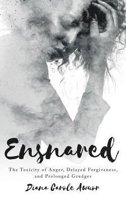 Ensnared: The Toxicity of Anger, Delayed Forgiveness, and Prolonged Grudges 1