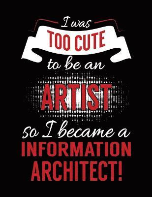 I Was Too Cute To Be An Artist So I Became A Information Architect!: Blank Lined Notebook Journal 1