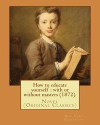 bokomslag How to educate yourself: with or without masters (1872). By: Geo. Cary Eggleston: Novel (Original Classics)