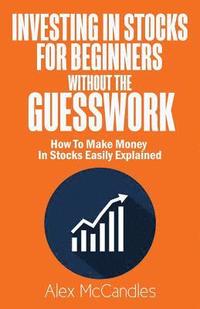 bokomslag Investing In Stocks For Beginners Without The Guesswork: How To Make Money In Stocks Easily Explained