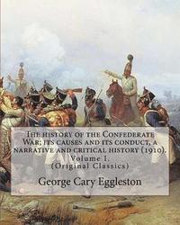 bokomslag The history of the Confederate War; its causes and its conduct, a narrative and critical history (1910). By: George Cary Eggleston (Volume I).: (Origi